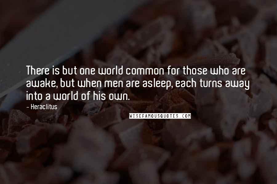 Heraclitus Quotes: There is but one world common for those who are awake, but when men are asleep, each turns away into a world of his own.