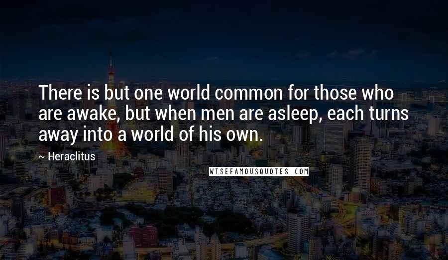 Heraclitus Quotes: There is but one world common for those who are awake, but when men are asleep, each turns away into a world of his own.