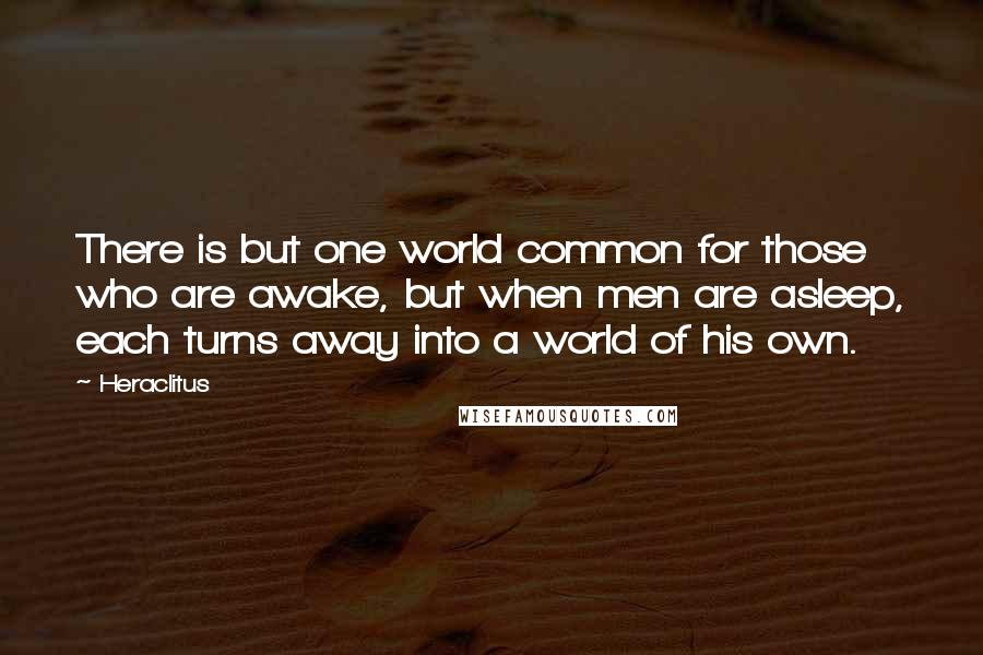 Heraclitus Quotes: There is but one world common for those who are awake, but when men are asleep, each turns away into a world of his own.