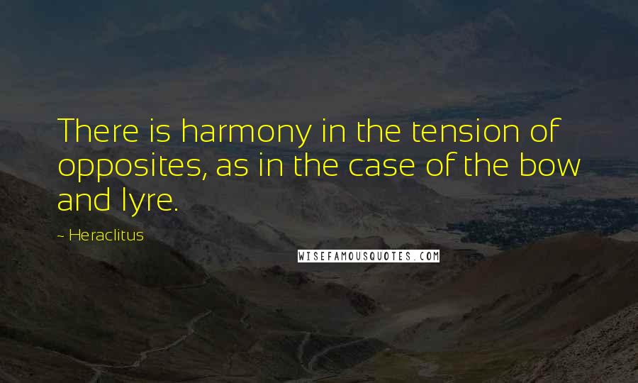 Heraclitus Quotes: There is harmony in the tension of opposites, as in the case of the bow and lyre.