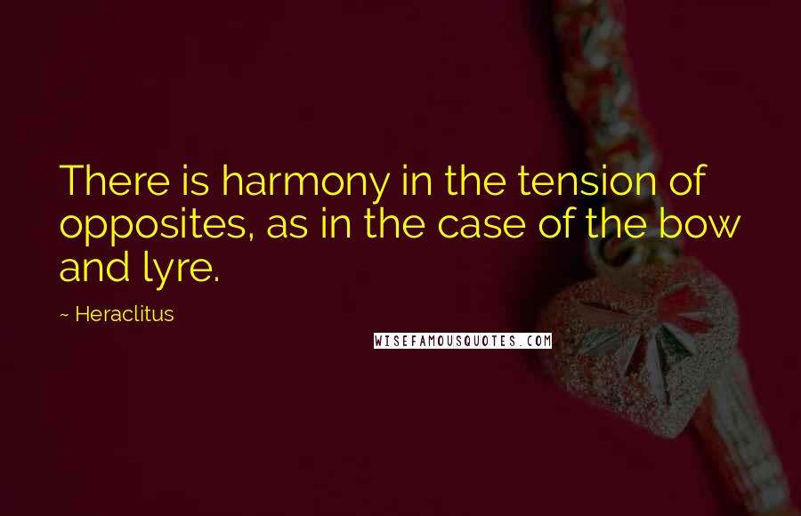 Heraclitus Quotes: There is harmony in the tension of opposites, as in the case of the bow and lyre.