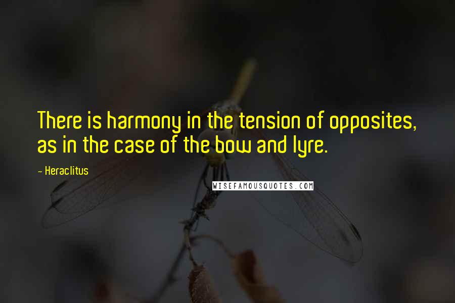 Heraclitus Quotes: There is harmony in the tension of opposites, as in the case of the bow and lyre.