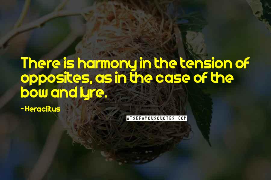 Heraclitus Quotes: There is harmony in the tension of opposites, as in the case of the bow and lyre.