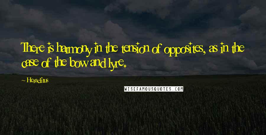 Heraclitus Quotes: There is harmony in the tension of opposites, as in the case of the bow and lyre.