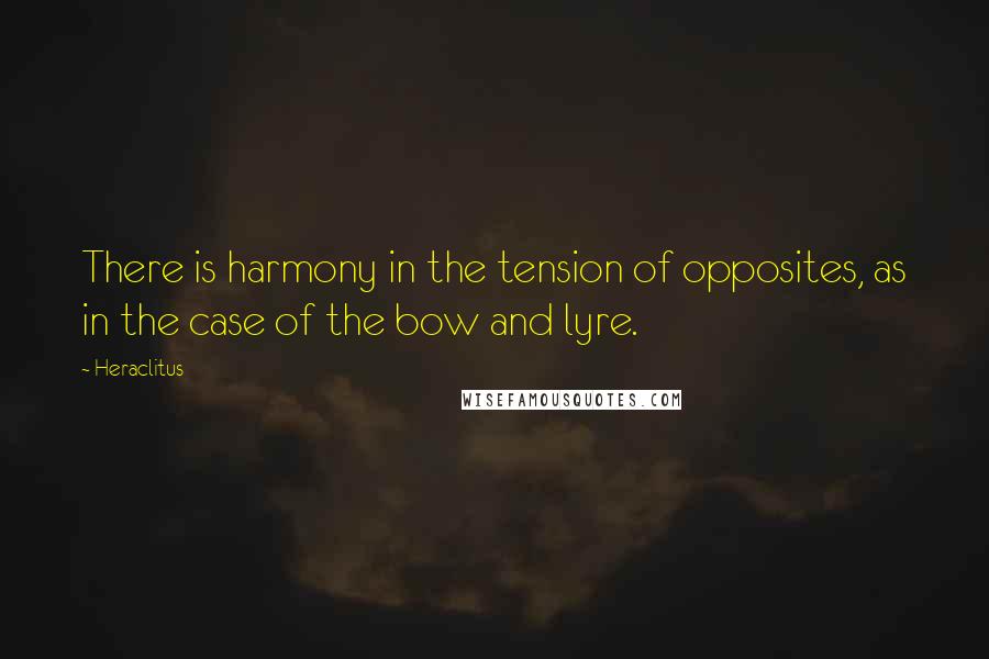 Heraclitus Quotes: There is harmony in the tension of opposites, as in the case of the bow and lyre.