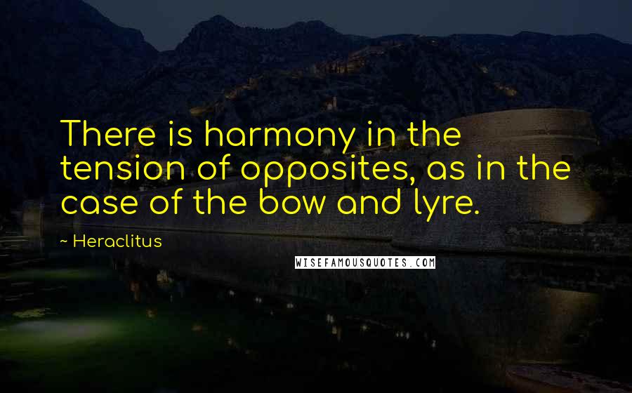 Heraclitus Quotes: There is harmony in the tension of opposites, as in the case of the bow and lyre.