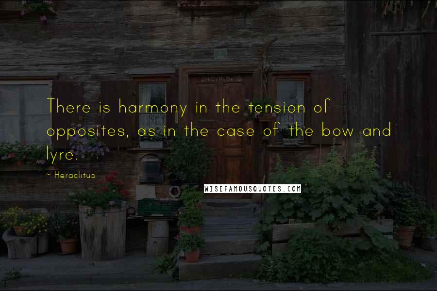 Heraclitus Quotes: There is harmony in the tension of opposites, as in the case of the bow and lyre.