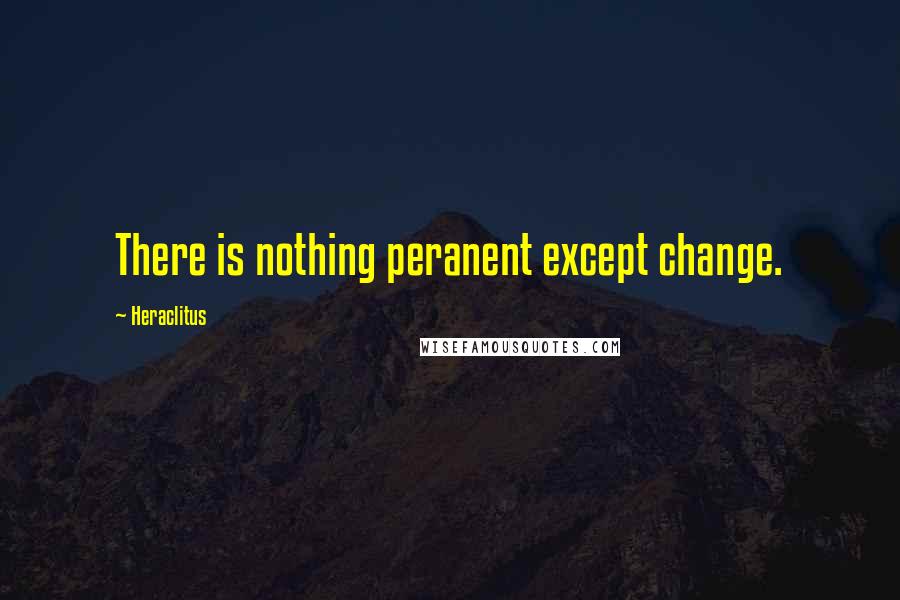 Heraclitus Quotes: There is nothing peranent except change.