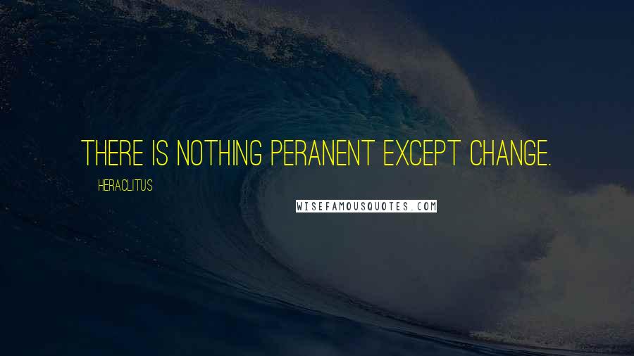 Heraclitus Quotes: There is nothing peranent except change.