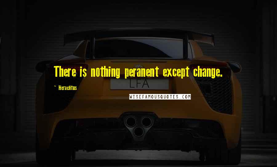 Heraclitus Quotes: There is nothing peranent except change.