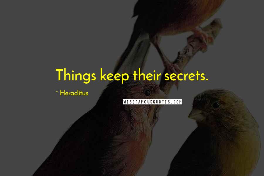 Heraclitus Quotes: Things keep their secrets.