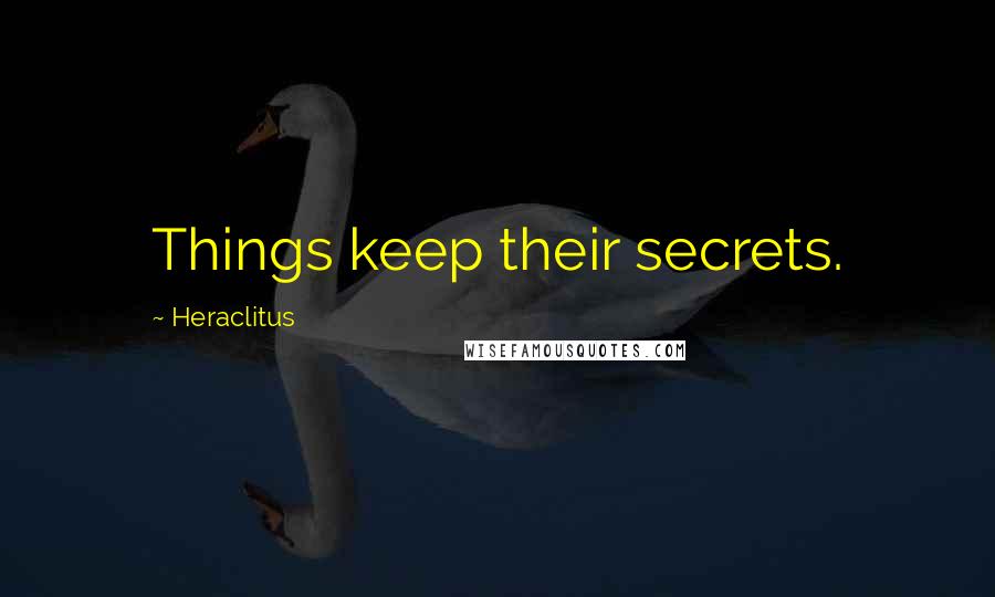 Heraclitus Quotes: Things keep their secrets.
