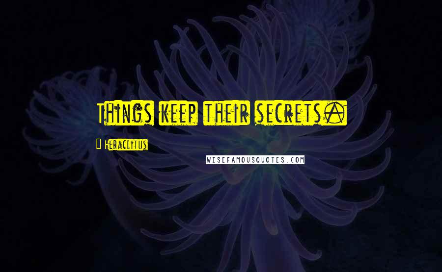 Heraclitus Quotes: Things keep their secrets.