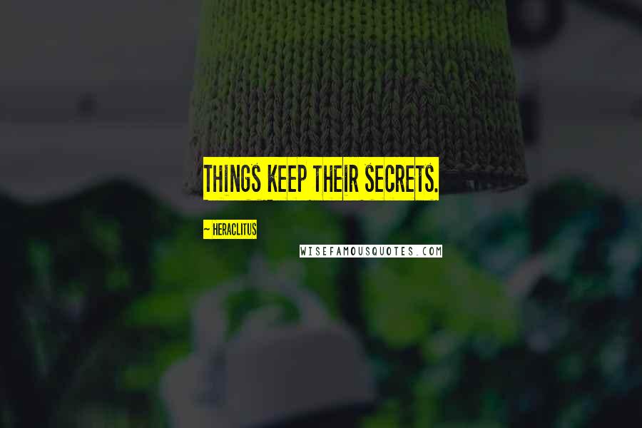 Heraclitus Quotes: Things keep their secrets.