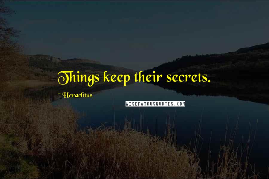 Heraclitus Quotes: Things keep their secrets.