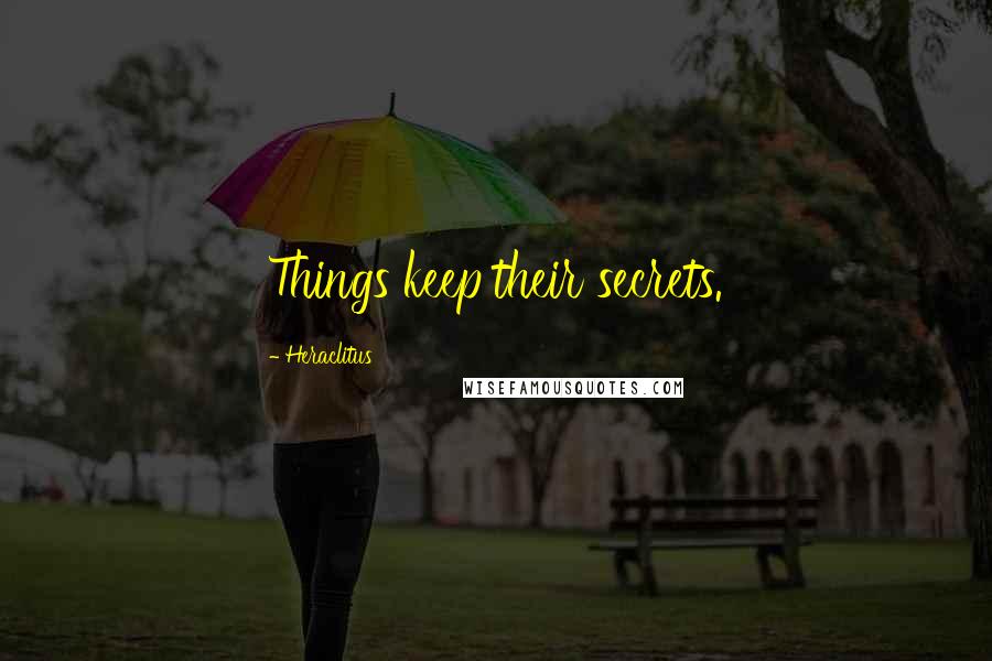 Heraclitus Quotes: Things keep their secrets.