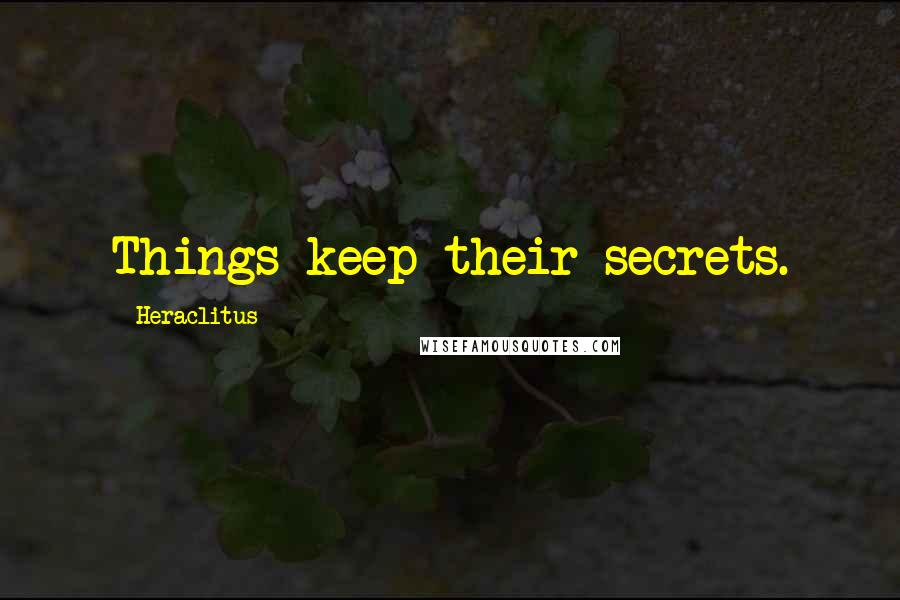 Heraclitus Quotes: Things keep their secrets.