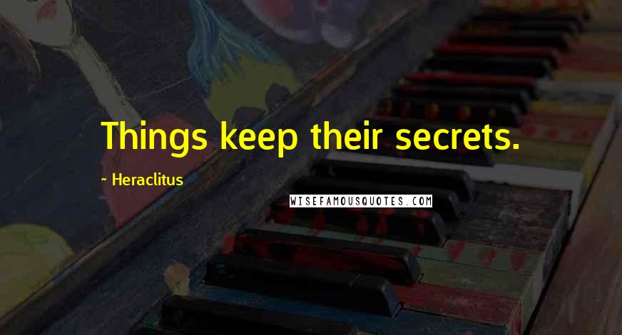 Heraclitus Quotes: Things keep their secrets.