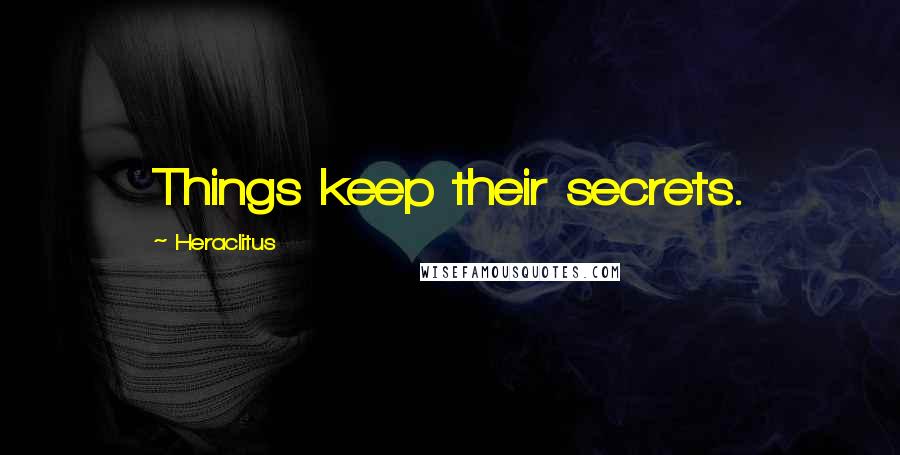 Heraclitus Quotes: Things keep their secrets.