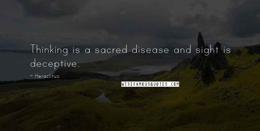 Heraclitus Quotes: Thinking is a sacred disease and sight is deceptive.