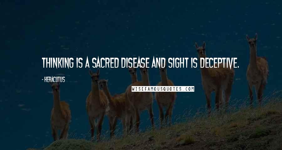 Heraclitus Quotes: Thinking is a sacred disease and sight is deceptive.