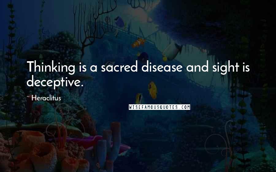 Heraclitus Quotes: Thinking is a sacred disease and sight is deceptive.