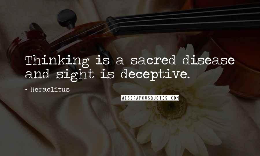 Heraclitus Quotes: Thinking is a sacred disease and sight is deceptive.