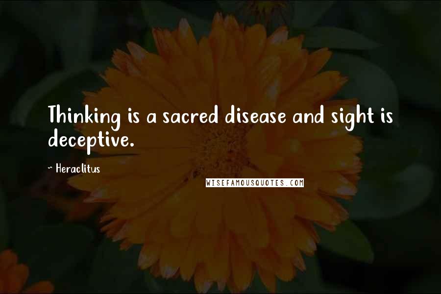 Heraclitus Quotes: Thinking is a sacred disease and sight is deceptive.