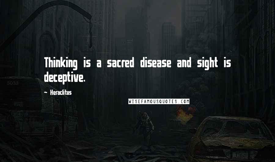 Heraclitus Quotes: Thinking is a sacred disease and sight is deceptive.