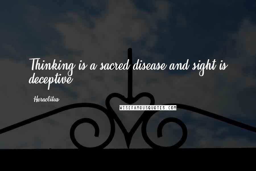 Heraclitus Quotes: Thinking is a sacred disease and sight is deceptive.