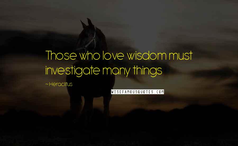 Heraclitus Quotes: Those who love wisdom must investigate many things