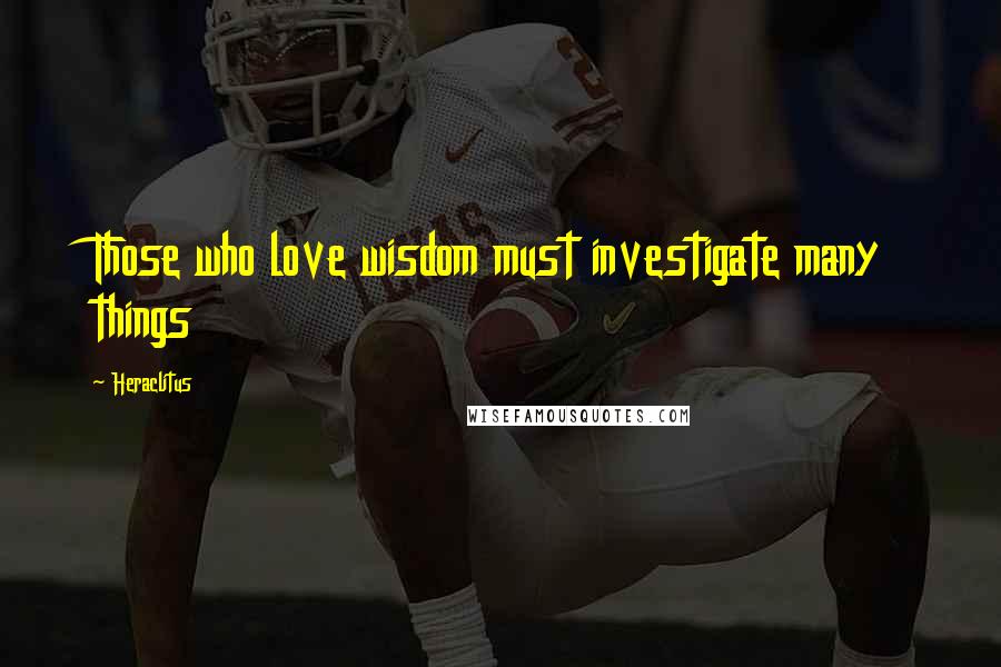 Heraclitus Quotes: Those who love wisdom must investigate many things