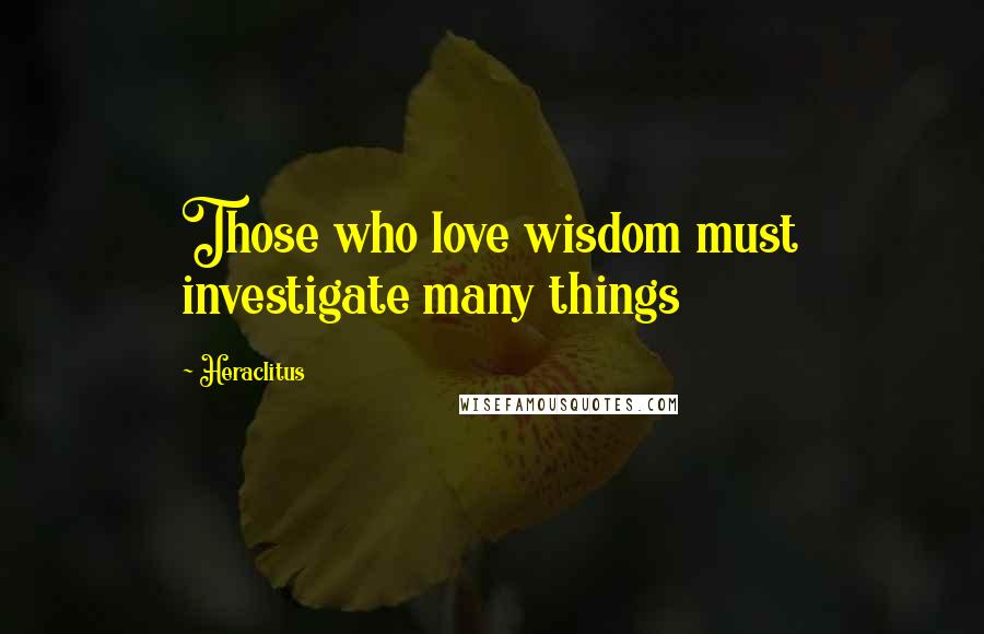 Heraclitus Quotes: Those who love wisdom must investigate many things