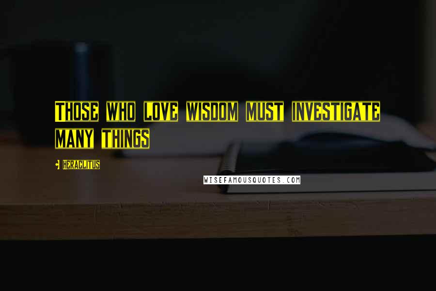 Heraclitus Quotes: Those who love wisdom must investigate many things