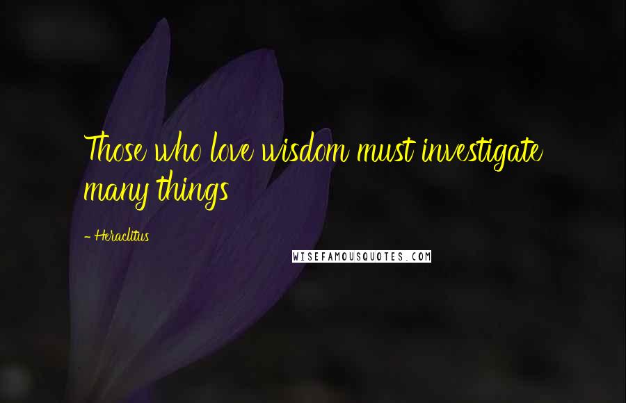 Heraclitus Quotes: Those who love wisdom must investigate many things