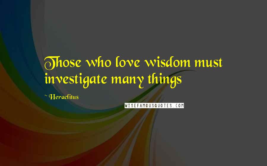 Heraclitus Quotes: Those who love wisdom must investigate many things