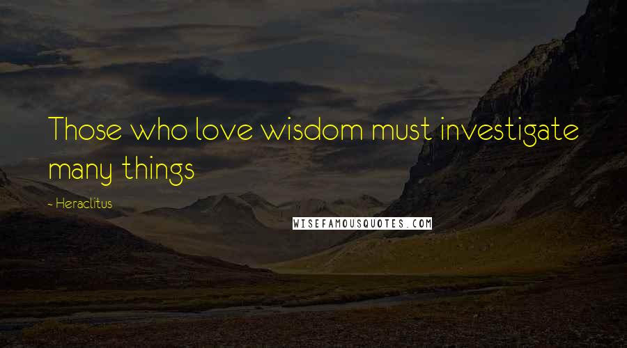 Heraclitus Quotes: Those who love wisdom must investigate many things