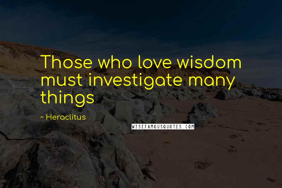 Heraclitus Quotes: Those who love wisdom must investigate many things