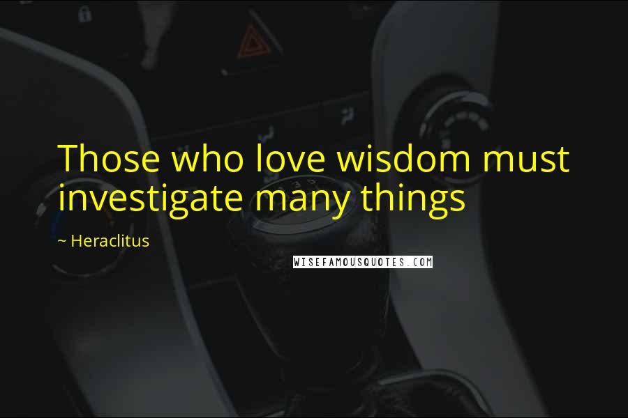 Heraclitus Quotes: Those who love wisdom must investigate many things