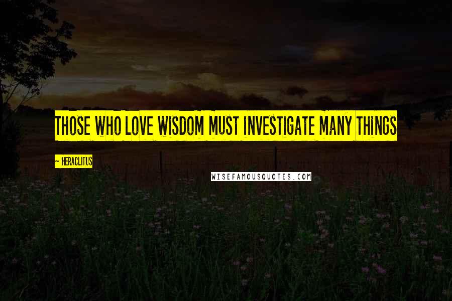 Heraclitus Quotes: Those who love wisdom must investigate many things