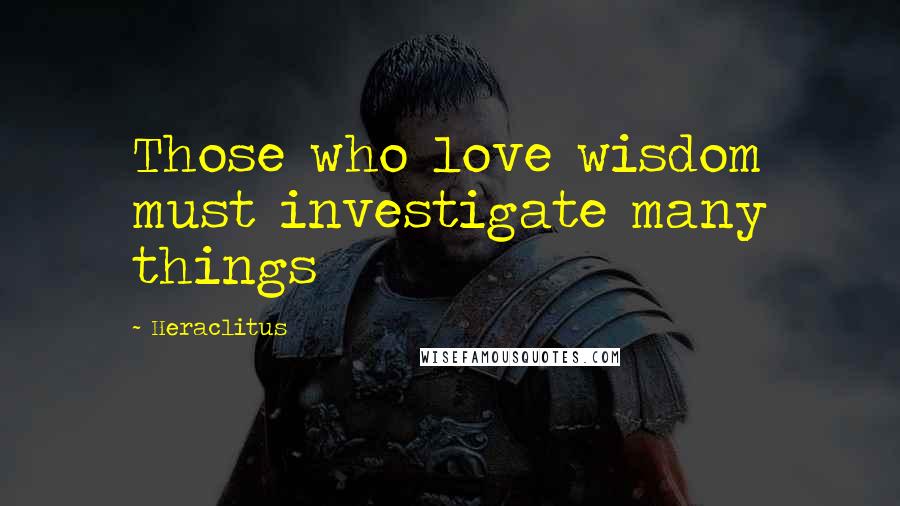 Heraclitus Quotes: Those who love wisdom must investigate many things