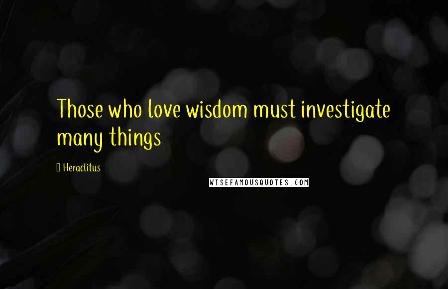 Heraclitus Quotes: Those who love wisdom must investigate many things