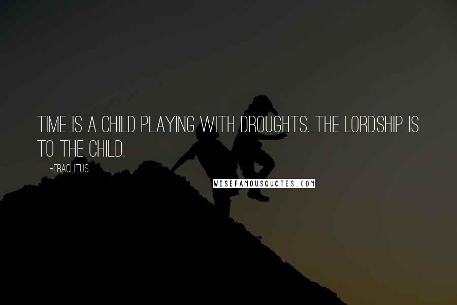 Heraclitus Quotes: Time is a child playing with droughts. The lordship is to the child.
