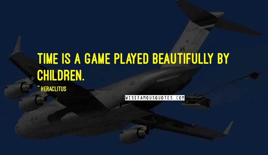 Heraclitus Quotes: Time is a game played beautifully by children.