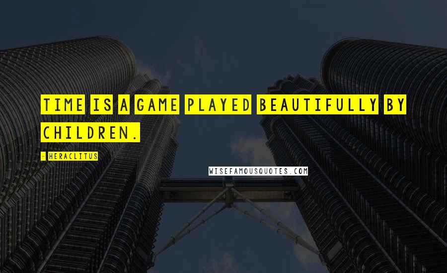 Heraclitus Quotes: Time is a game played beautifully by children.