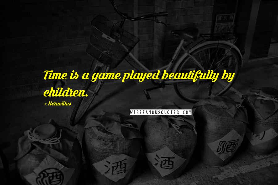 Heraclitus Quotes: Time is a game played beautifully by children.