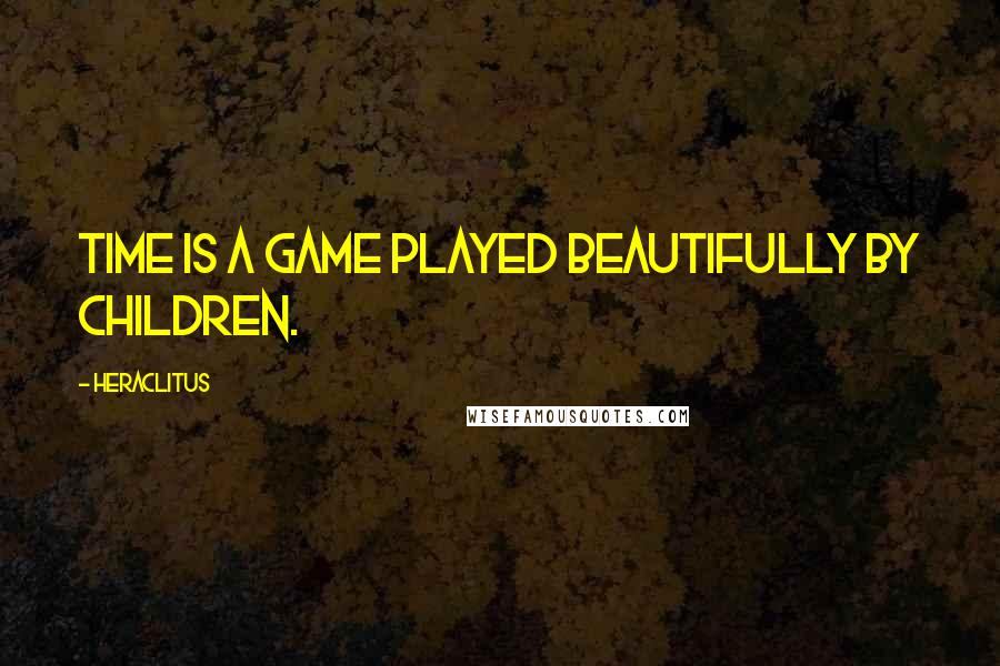 Heraclitus Quotes: Time is a game played beautifully by children.