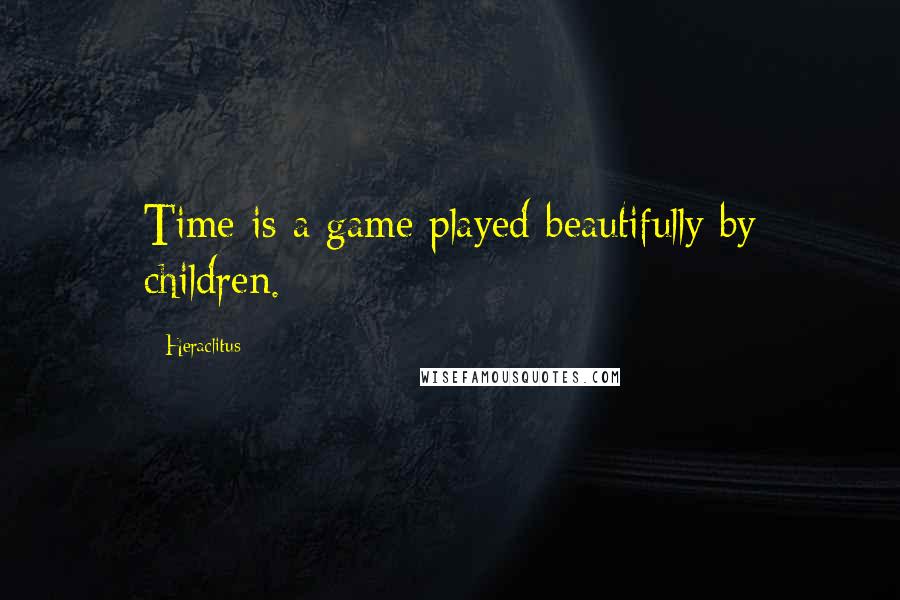 Heraclitus Quotes: Time is a game played beautifully by children.