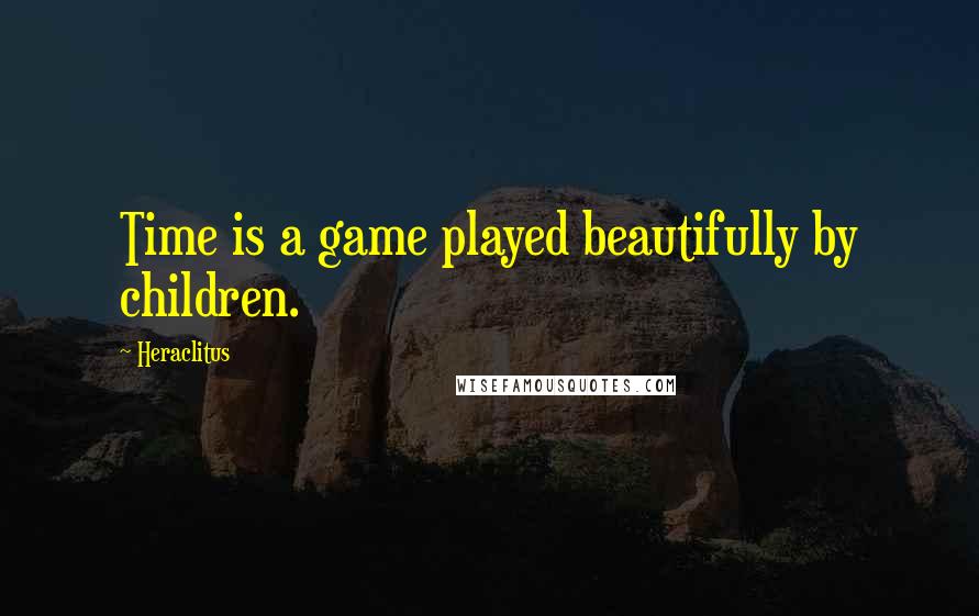 Heraclitus Quotes: Time is a game played beautifully by children.