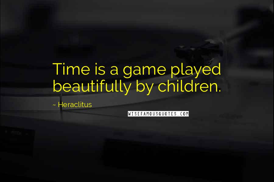 Heraclitus Quotes: Time is a game played beautifully by children.